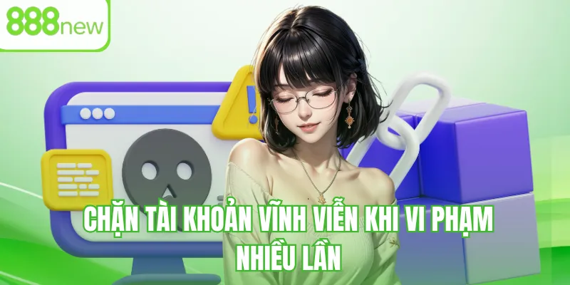 Chặn tài khoản vĩnh viễn khi vi phạm nhiều lần