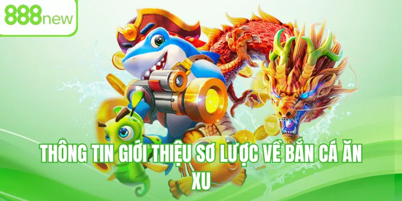 Thông tin giới thiệu sơ lược về bắn cá ăn xu